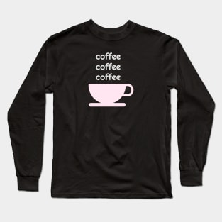 Coffee Coffee Coffee Long Sleeve T-Shirt